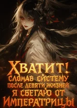 Хватит! Сломав Систему после девяти жизней унижений, я сбегаю от Императрицы.