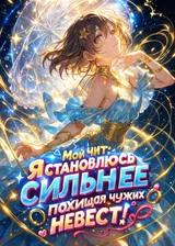 Мой чит: Я становлюсь сильнее похищая чужих невест!