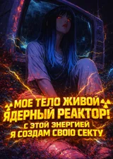 Мое Тело Живой Ядерный Реактор: С Этой Энергией Я Создам Свою Секту