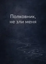 Полковник, не зли меня