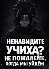 Ненавидите Учиха? Не пожалейте, когда мы уйдем!