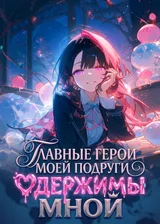 Главные герои моей подруги одержимы мной