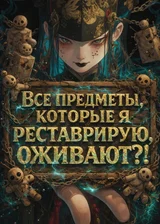Все предметы, которые я реставрирую, оживают?!